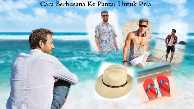 Cara Berbusana Ke Pantai Untuk Pria